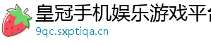 皇冠手机娱乐游戏平台官方版